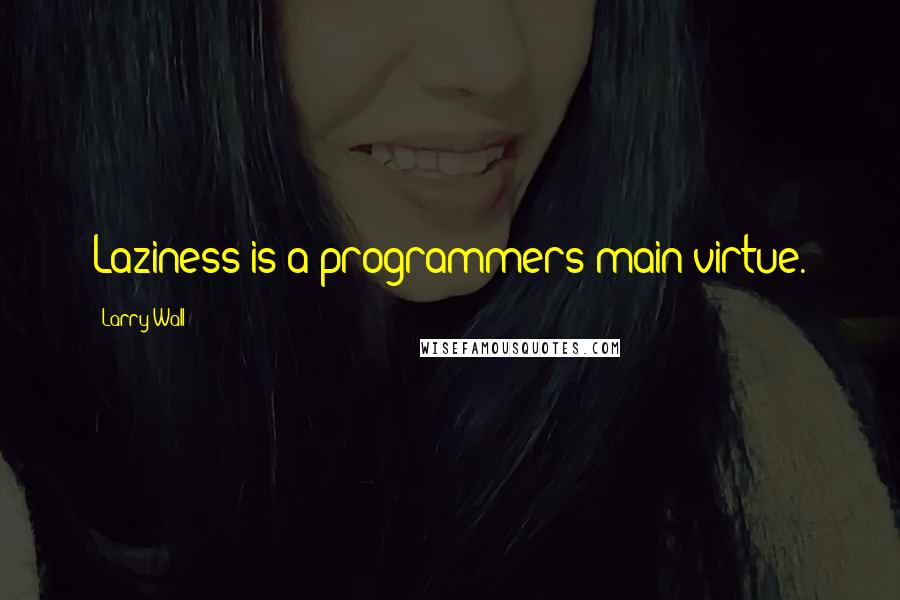 Larry Wall Quotes: Laziness is a programmers main virtue.
