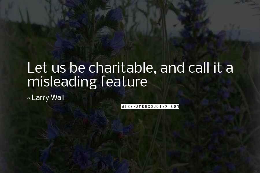 Larry Wall Quotes: Let us be charitable, and call it a misleading feature