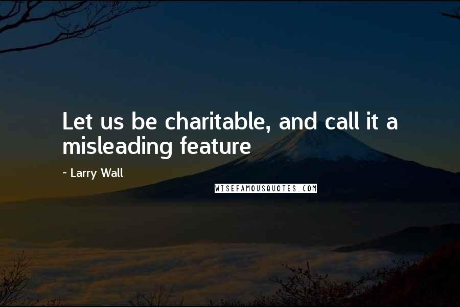 Larry Wall Quotes: Let us be charitable, and call it a misleading feature