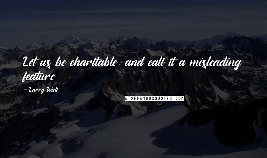 Larry Wall Quotes: Let us be charitable, and call it a misleading feature