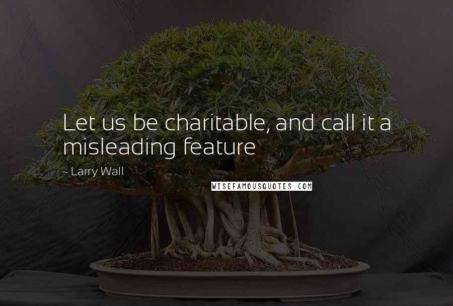 Larry Wall Quotes: Let us be charitable, and call it a misleading feature