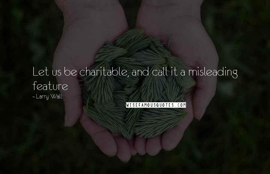 Larry Wall Quotes: Let us be charitable, and call it a misleading feature