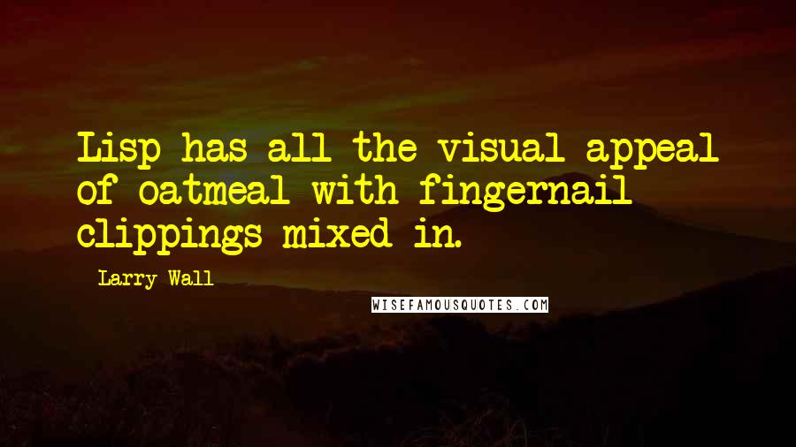 Larry Wall Quotes: Lisp has all the visual appeal of oatmeal with fingernail clippings mixed in.
