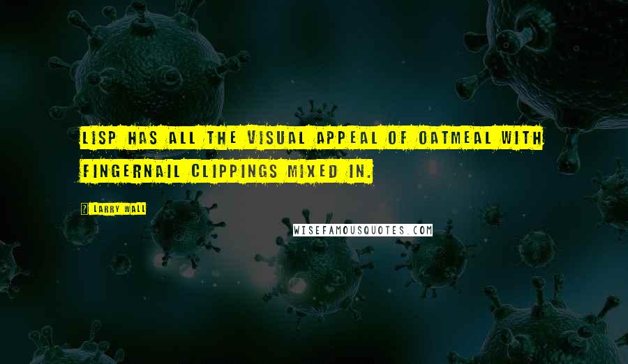 Larry Wall Quotes: Lisp has all the visual appeal of oatmeal with fingernail clippings mixed in.