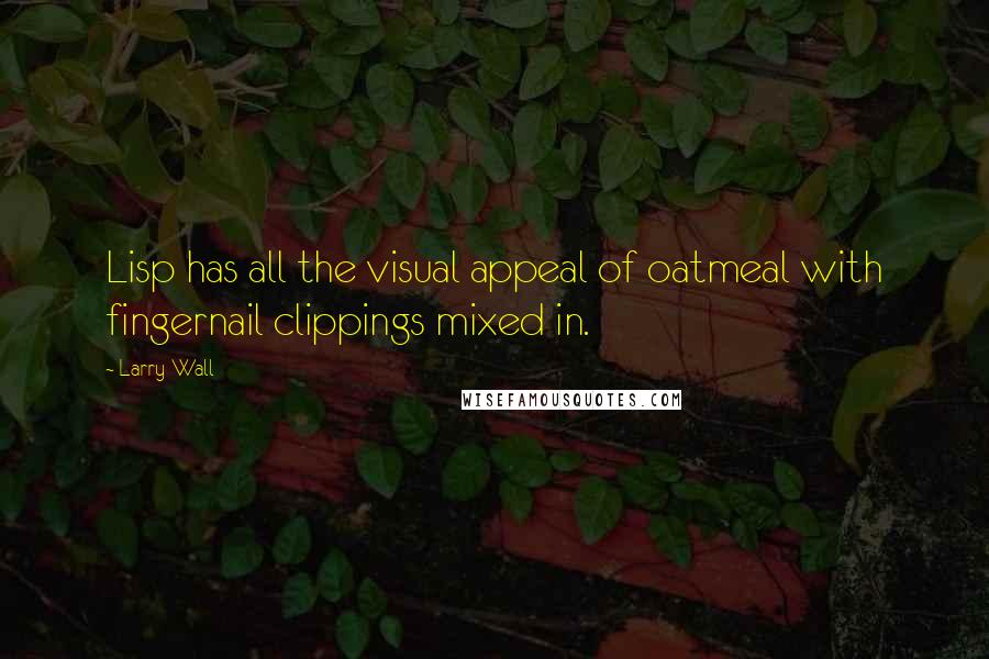 Larry Wall Quotes: Lisp has all the visual appeal of oatmeal with fingernail clippings mixed in.