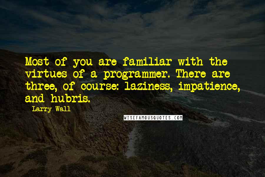 Larry Wall Quotes: Most of you are familiar with the virtues of a programmer. There are three, of course: laziness, impatience, and hubris.