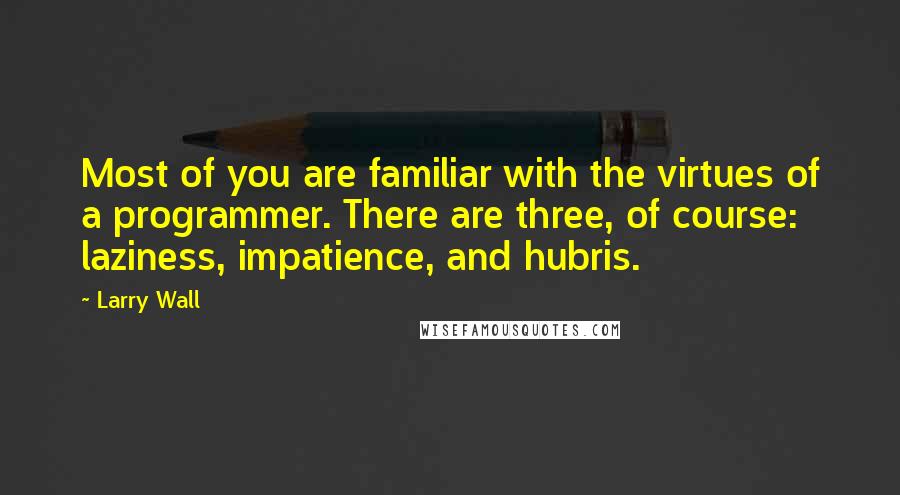 Larry Wall Quotes: Most of you are familiar with the virtues of a programmer. There are three, of course: laziness, impatience, and hubris.