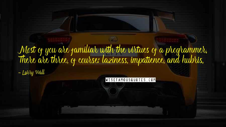 Larry Wall Quotes: Most of you are familiar with the virtues of a programmer. There are three, of course: laziness, impatience, and hubris.