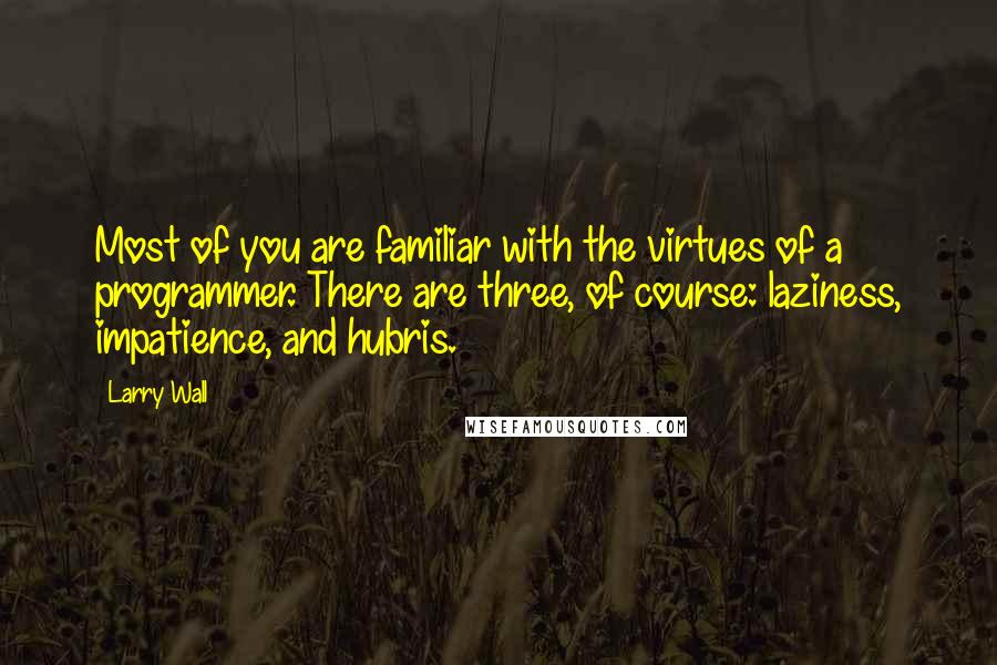 Larry Wall Quotes: Most of you are familiar with the virtues of a programmer. There are three, of course: laziness, impatience, and hubris.