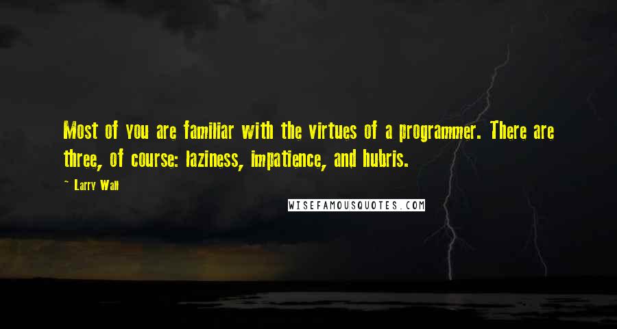 Larry Wall Quotes: Most of you are familiar with the virtues of a programmer. There are three, of course: laziness, impatience, and hubris.