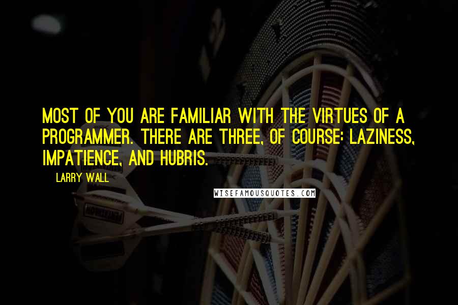 Larry Wall Quotes: Most of you are familiar with the virtues of a programmer. There are three, of course: laziness, impatience, and hubris.