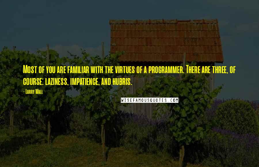 Larry Wall Quotes: Most of you are familiar with the virtues of a programmer. There are three, of course: laziness, impatience, and hubris.