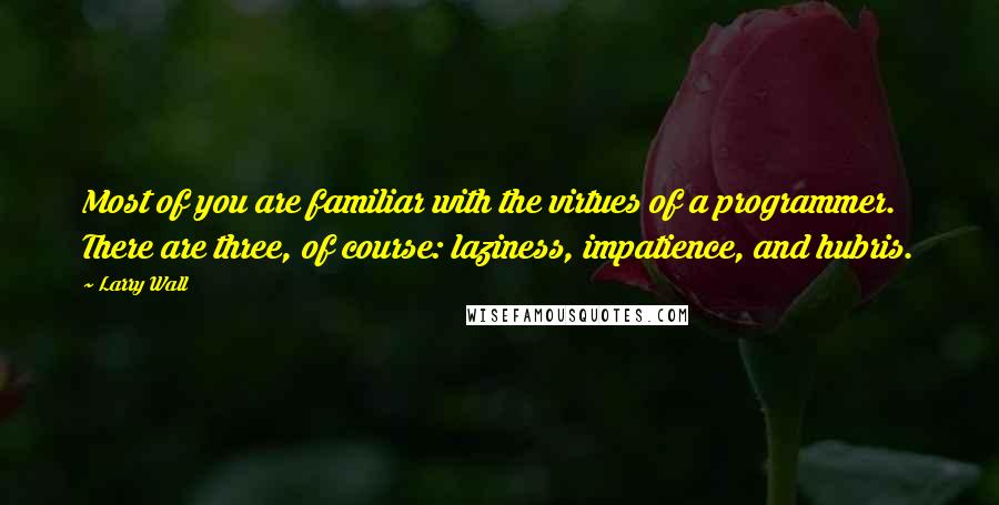 Larry Wall Quotes: Most of you are familiar with the virtues of a programmer. There are three, of course: laziness, impatience, and hubris.