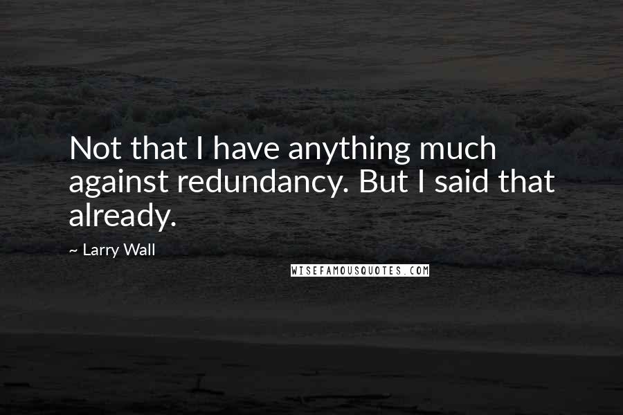 Larry Wall Quotes: Not that I have anything much against redundancy. But I said that already.