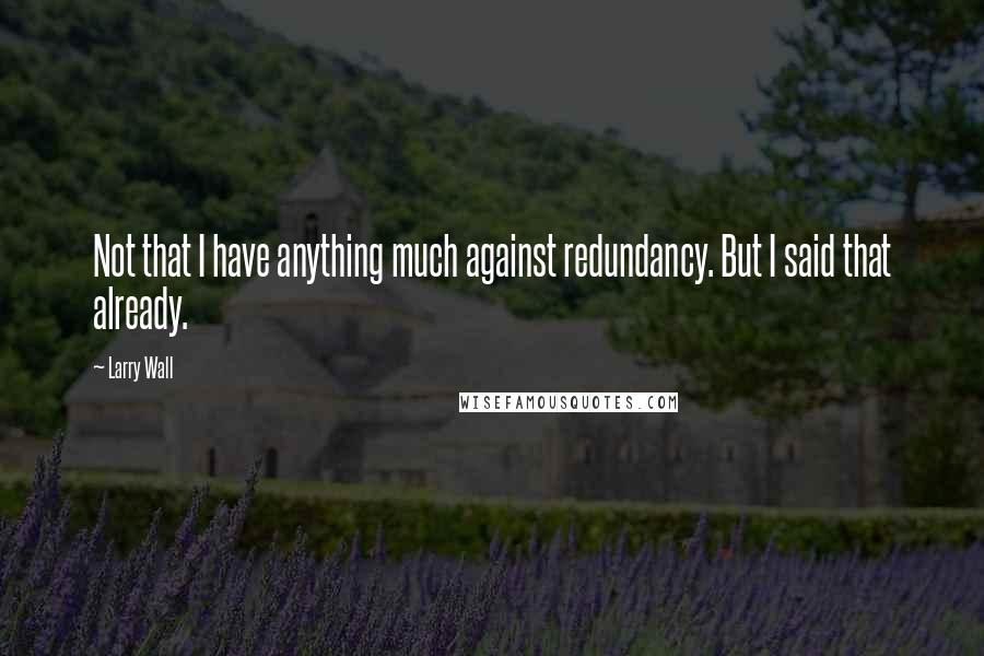 Larry Wall Quotes: Not that I have anything much against redundancy. But I said that already.