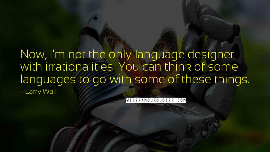 Larry Wall Quotes: Now, I'm not the only language designer with irrationalities. You can think of some languages to go with some of these things.