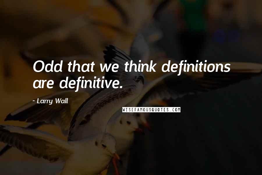 Larry Wall Quotes: Odd that we think definitions are definitive.