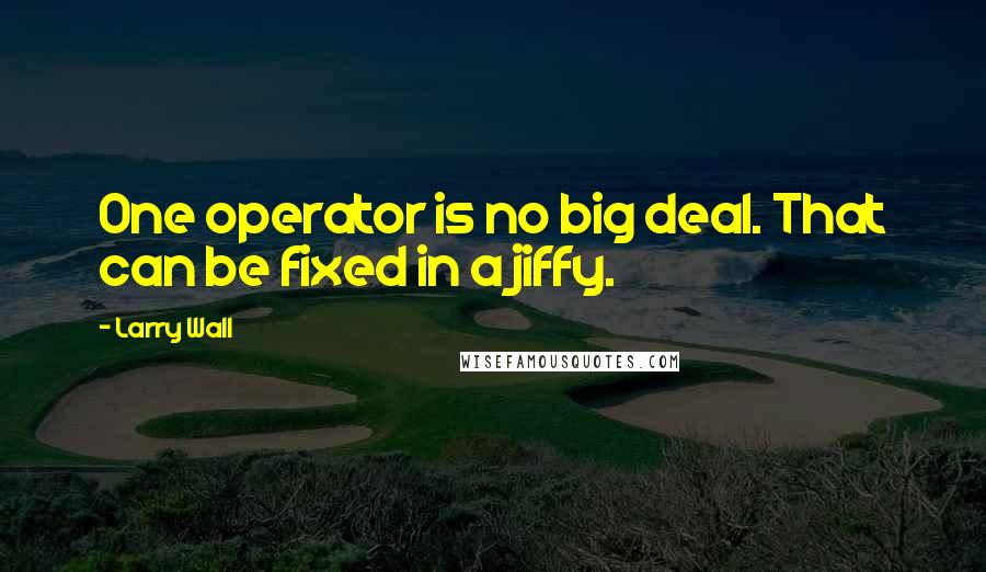 Larry Wall Quotes: One operator is no big deal. That can be fixed in a jiffy.