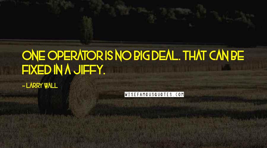 Larry Wall Quotes: One operator is no big deal. That can be fixed in a jiffy.