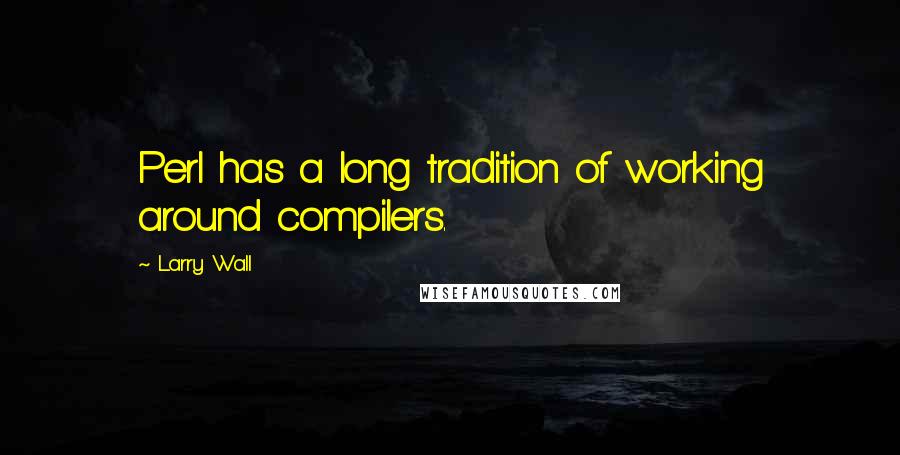 Larry Wall Quotes: Perl has a long tradition of working around compilers.