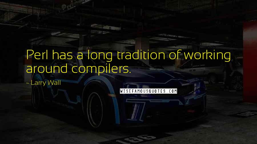 Larry Wall Quotes: Perl has a long tradition of working around compilers.