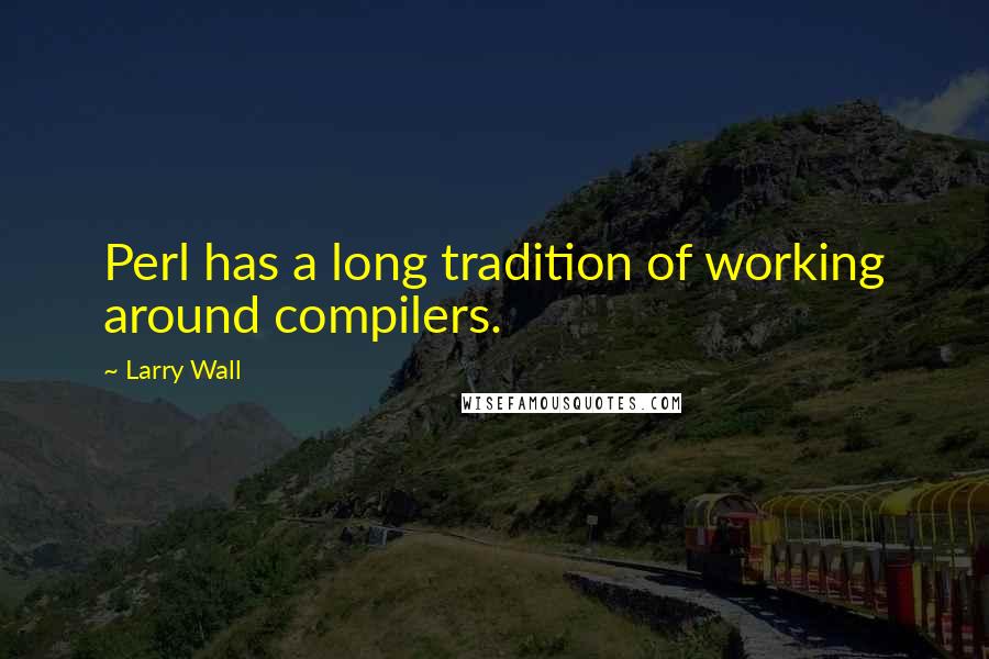 Larry Wall Quotes: Perl has a long tradition of working around compilers.