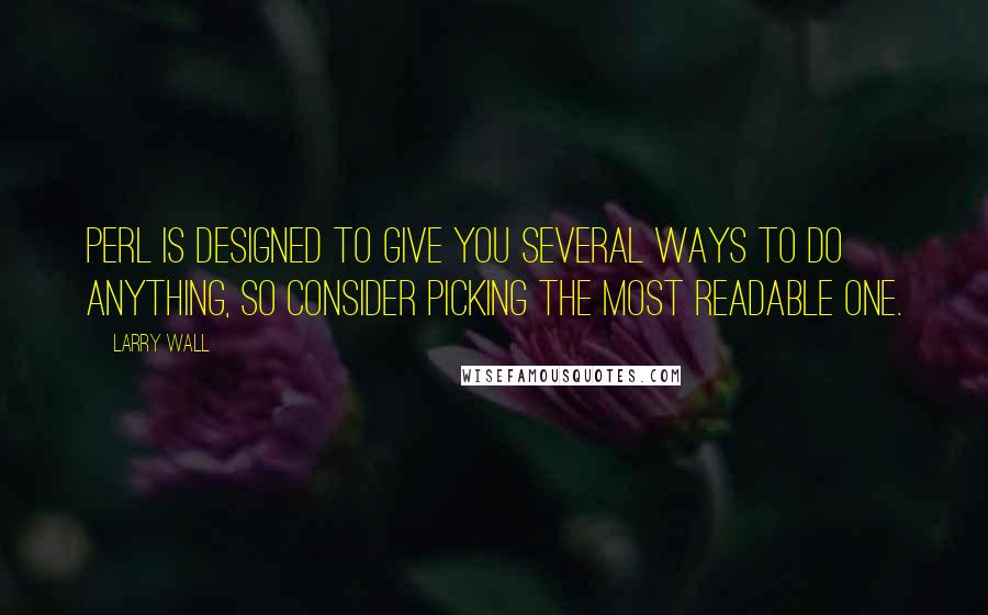 Larry Wall Quotes: Perl is designed to give you several ways to do anything, so consider picking the most readable one.