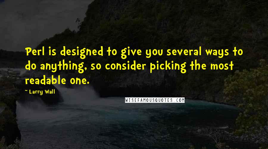 Larry Wall Quotes: Perl is designed to give you several ways to do anything, so consider picking the most readable one.