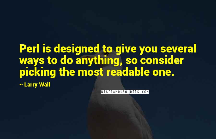 Larry Wall Quotes: Perl is designed to give you several ways to do anything, so consider picking the most readable one.