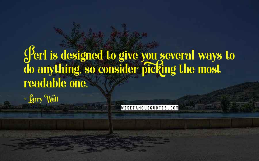 Larry Wall Quotes: Perl is designed to give you several ways to do anything, so consider picking the most readable one.