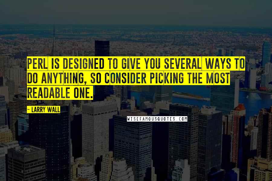Larry Wall Quotes: Perl is designed to give you several ways to do anything, so consider picking the most readable one.