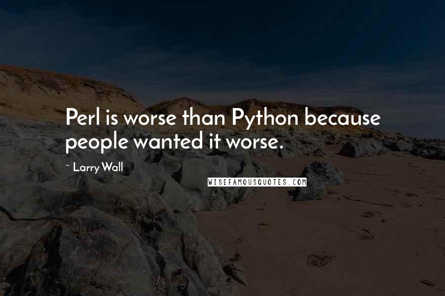 Larry Wall Quotes: Perl is worse than Python because people wanted it worse.