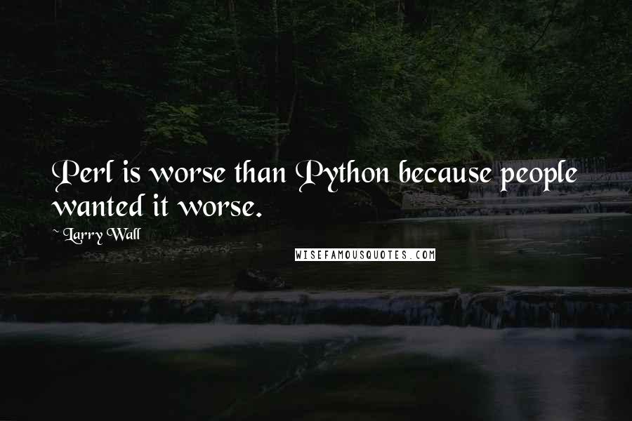 Larry Wall Quotes: Perl is worse than Python because people wanted it worse.