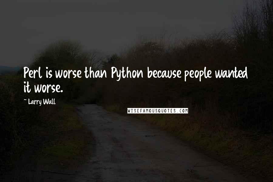 Larry Wall Quotes: Perl is worse than Python because people wanted it worse.