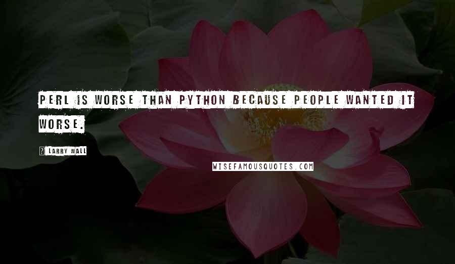 Larry Wall Quotes: Perl is worse than Python because people wanted it worse.