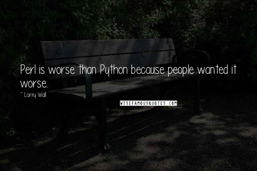 Larry Wall Quotes: Perl is worse than Python because people wanted it worse.