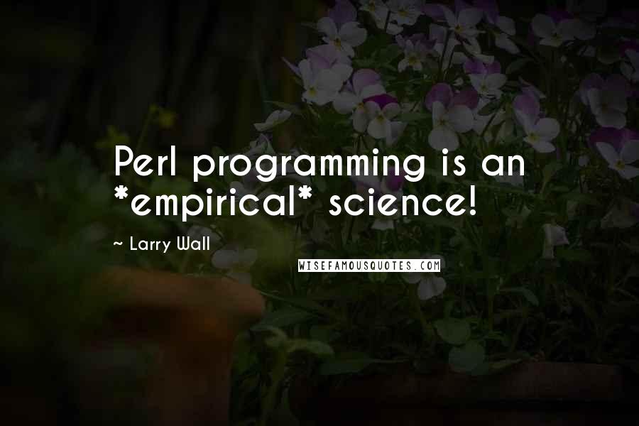 Larry Wall Quotes: Perl programming is an *empirical* science!