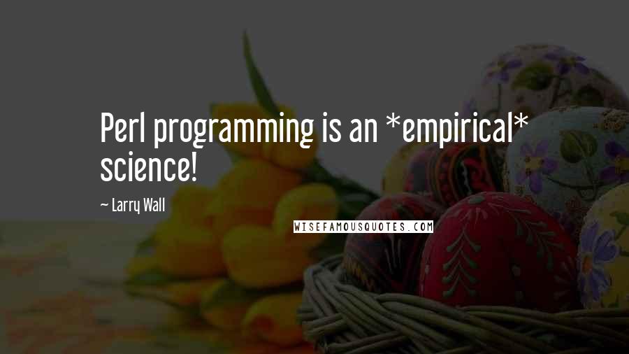 Larry Wall Quotes: Perl programming is an *empirical* science!