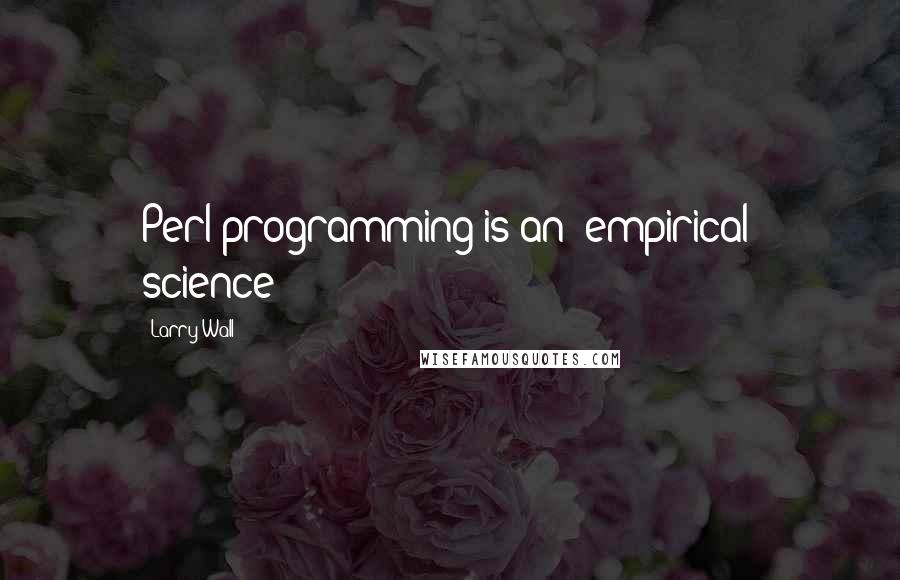 Larry Wall Quotes: Perl programming is an *empirical* science!