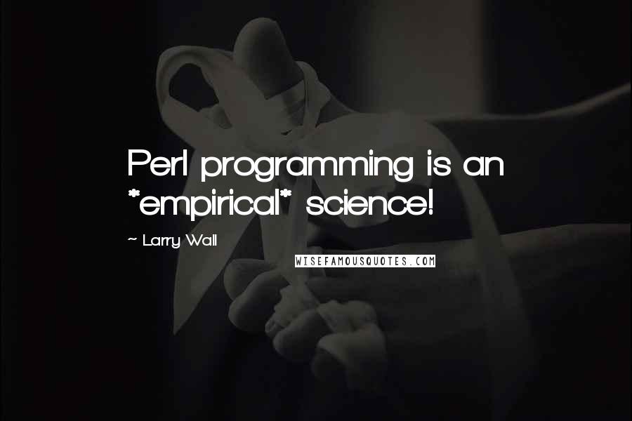 Larry Wall Quotes: Perl programming is an *empirical* science!