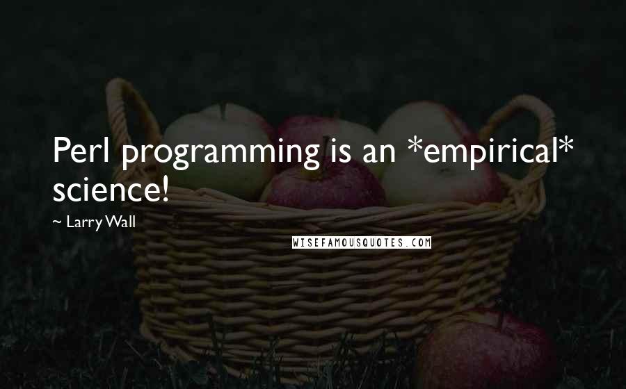 Larry Wall Quotes: Perl programming is an *empirical* science!