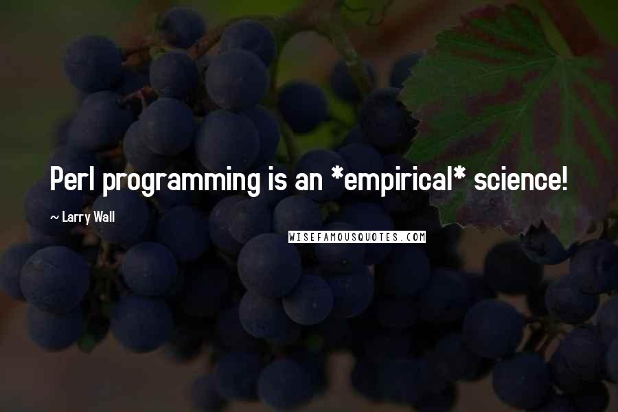 Larry Wall Quotes: Perl programming is an *empirical* science!