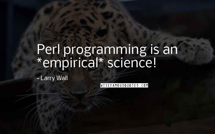 Larry Wall Quotes: Perl programming is an *empirical* science!