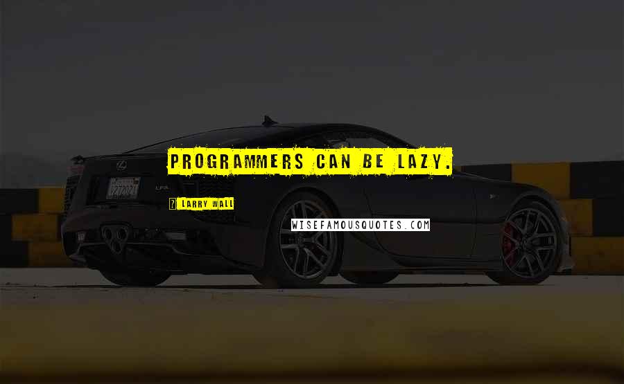 Larry Wall Quotes: Programmers can be lazy.