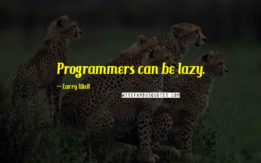 Larry Wall Quotes: Programmers can be lazy.