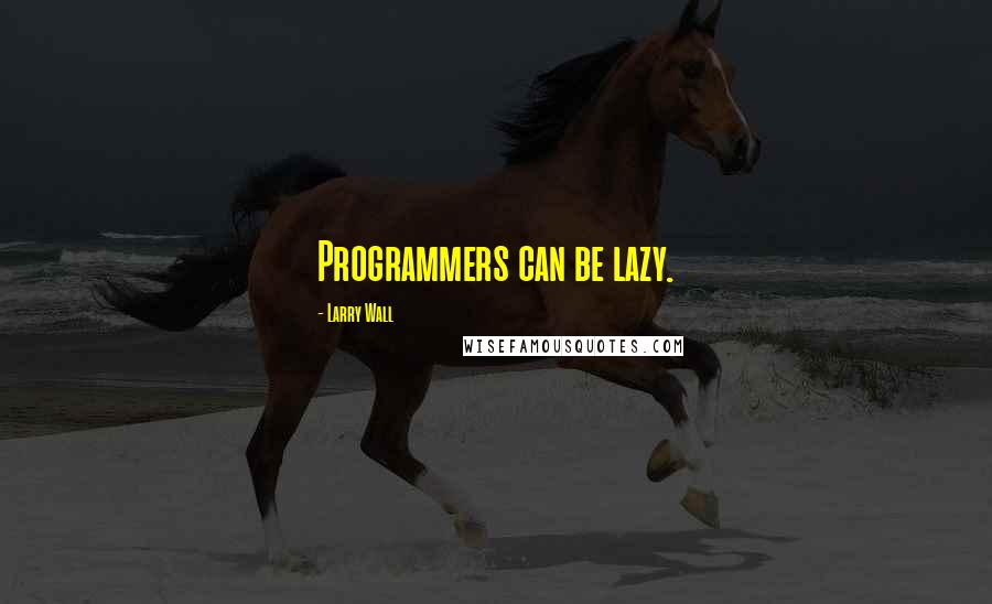 Larry Wall Quotes: Programmers can be lazy.