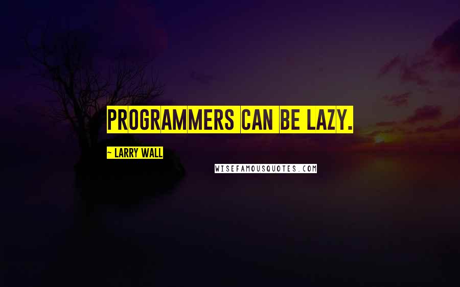 Larry Wall Quotes: Programmers can be lazy.