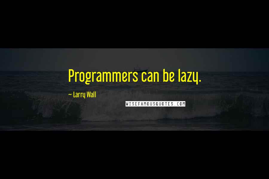 Larry Wall Quotes: Programmers can be lazy.