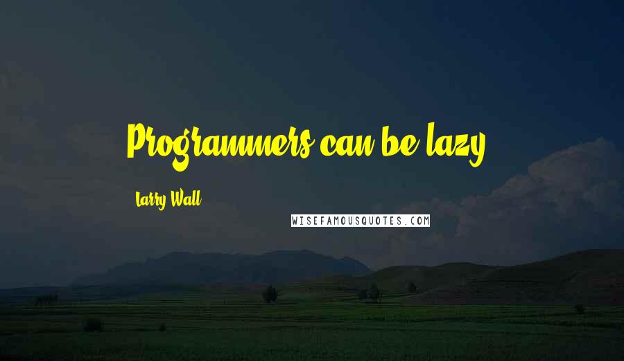 Larry Wall Quotes: Programmers can be lazy.