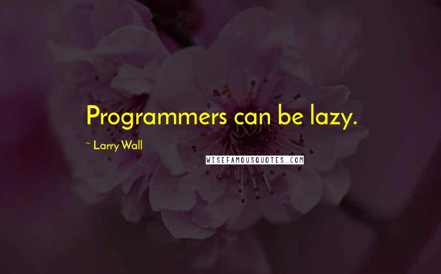 Larry Wall Quotes: Programmers can be lazy.